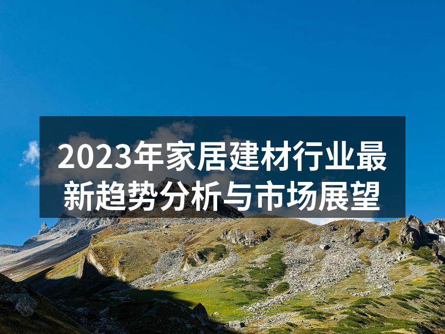 2023年家居建材行业最新趋势分析与市场展望